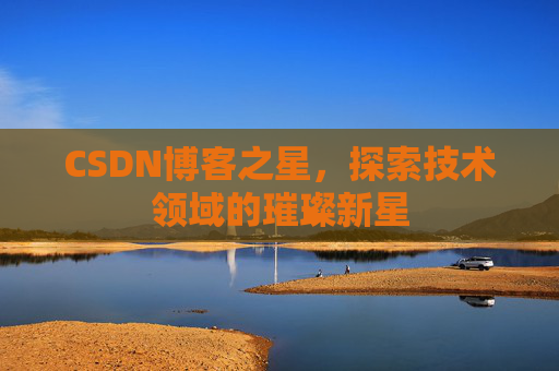CSDN博客之星，探索技术领域的璀璨新星